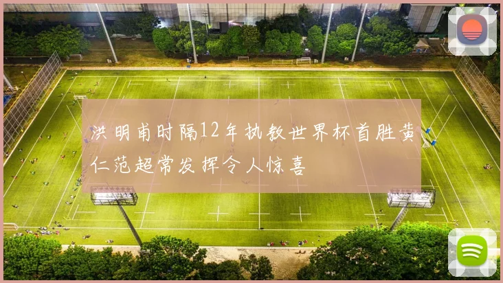 洪明甫时隔12年执教世界杯首胜黄仁范超常发挥令人惊喜