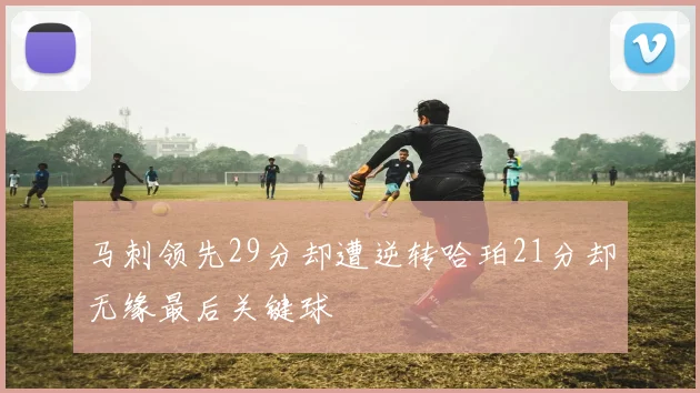 马刺领先29分却遭逆转哈珀21分却无缘最后关键球