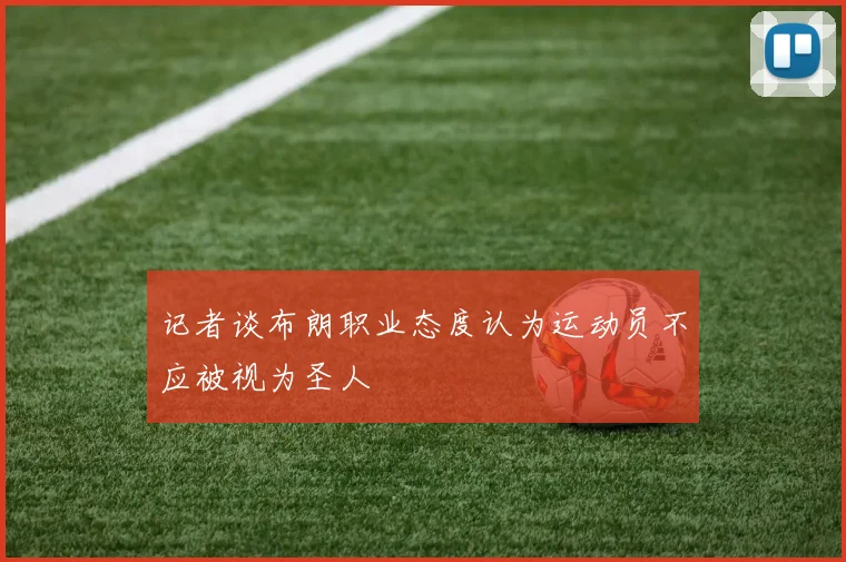 记者谈布朗职业态度认为运动员不应被视为圣人