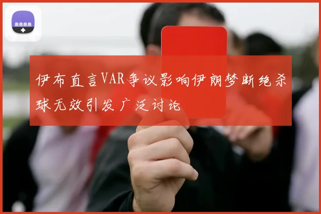 伊布直言VAR争议影响伊朗梦断绝杀球无效引发广泛讨论