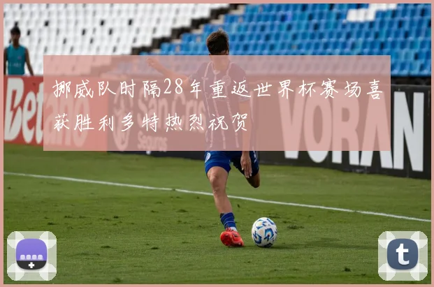 挪威队时隔28年重返世界杯赛场喜获胜利多特热烈祝贺