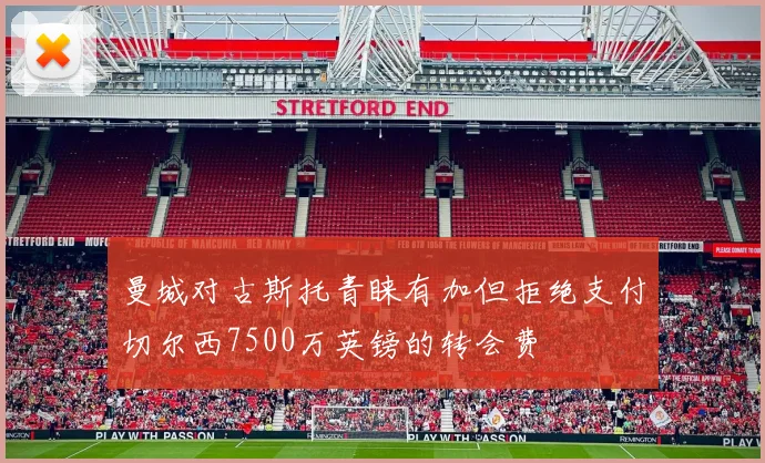 曼城对古斯托青睐有加但拒绝支付切尔西7500万英镑的转会费