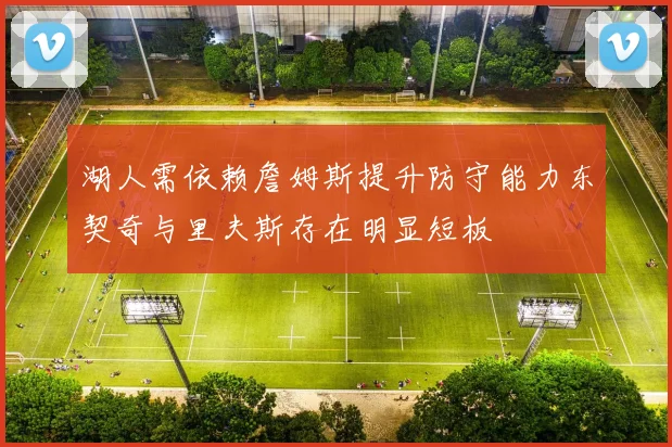 湖人需依赖詹姆斯提升防守能力东契奇与里夫斯存在明显短板