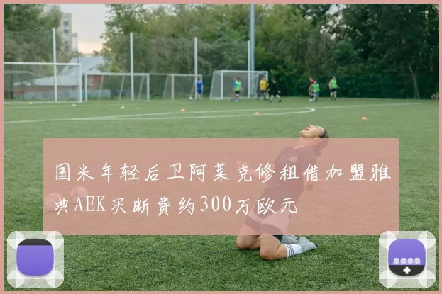 国米年轻后卫阿莱克修租借加盟雅典AEK买断费约300万欧元