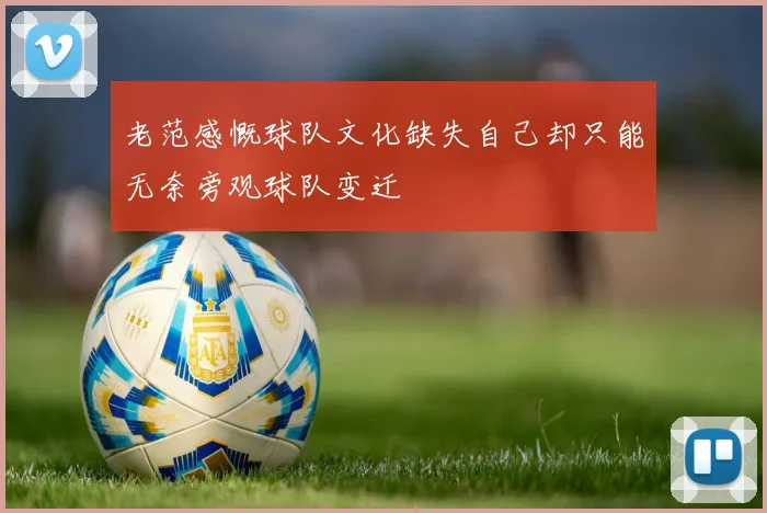 老范感慨球队文化缺失自己却只能无奈旁观球队变迁